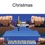 Unsheathing Sword | Christmas; I GIVE YOU A PRESENT; I GIVE YOU A PRESENT FILLED WITH COAL CUZ UR NOT DOING UR HOMEWORK | image tagged in unsheathing sword | made w/ Imgflip meme maker