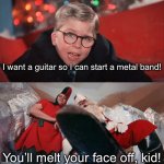 Christmas Story Wish Rejected | I want a guitar so I can start a metal band! You’ll melt your face off, kid! | image tagged in christmas story wish rejected | made w/ Imgflip meme maker