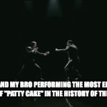 title here | ME AND MY BRO PERFORMING THE MOST EPIC RENDITION OF "PATTY CAKE" IN THE HISTORY OF THE UNIVERSE | image tagged in gifs,funny | made w/ Imgflip video-to-gif maker