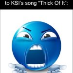 Everyone knew it would be trash | How everyone reacted to KSI’s song “Thick Of It”: | image tagged in meme | made w/ Imgflip meme maker