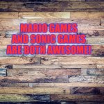 Wood Background | MARIO GAMES AND SONIC GAMES ARE BOTH AWESOME! | image tagged in wood background | made w/ Imgflip meme maker