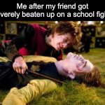 Me after my friend got beaten up | Me after my friend got severely beaten up on a school fight: | image tagged in death of cedric diggory,fight,injury,harry potter | made w/ Imgflip meme maker