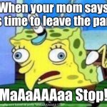 MAAAAAAAAAAAA | When your mom says it's time to leave the party; "MaAaAAAaa Stop!" | image tagged in memes,mocking spongebob | made w/ Imgflip meme maker