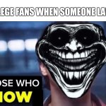 Those Who Know | TROLLEGE FANS WHEN SOMEONE LAUGHS : | image tagged in those who know,funny,memes | made w/ Imgflip meme maker