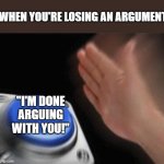 Blank Nut Button | WHEN YOU'RE LOSING AN ARGUMENT; "I'M DONE ARGUING WITH YOU!" | image tagged in memes,blank nut button | made w/ Imgflip meme maker