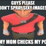 repost of a meme i've seen before | GUYS PLEASE DON'T SPRAY SEXY IMAGES; MY MOM CHECKS MY PC | image tagged in scout stare,memes,team fortress 2 | made w/ Imgflip meme maker