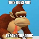 I have no other meme ideas | THIS DOES NOT; EXPAND THE DONG | image tagged in sad donkey kong,memes,funny,why are you reading this | made w/ Imgflip meme maker