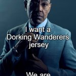 Dorking Wanderers | You want an Arsenal or Liverpool or Man City or Chelsea jersey; I want a 
Dorking Wanderers 
jersey; We are not the same | image tagged in gus fring we are not the same,arsenal,chelsea,man city,liverpool,dorking | made w/ Imgflip meme maker