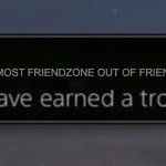 PlayStation trophy | GOT MOST FRIENDZONE OUT OF FRIEND GROUP | image tagged in playstation trophy | made w/ Imgflip meme maker