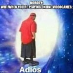 Why? | NOBODY:
WIFI WHEN YOU'RE PLAYING ONLINE VIDEOGAMES: | image tagged in adios,wifi,online gaming | made w/ Imgflip meme maker