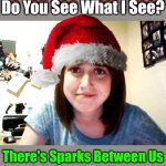 Come On Baby | Do You See What I See? Do You See What I See? There's Sparks Between Us | image tagged in overly attached girlfriend touched,christmas,memes,christmas pick up lines,overly attached girlfriend | made w/ Imgflip meme maker