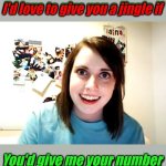 Dialing Up The Crazy | I'd love to give you a jingle if; I'd love to give you a jingle if; You'd give me your number; You'd give me your number | image tagged in memes,overly attached girlfriend,pick up lines,merry christmas,christmas | made w/ Imgflip meme maker