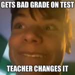 Good Luck Logan | GETS BAD GRADE ON TEST; TEACHER CHANGES IT | image tagged in good luck logan | made w/ Imgflip meme maker