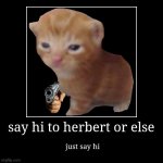 say hi to herbert or else | just say hi | image tagged in funny,demotivationals | made w/ Imgflip demotivational maker