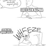 Wheeze | LATE GEN ALPHA; SIGMA MEAL SKIBIDI SLICERS | image tagged in wheeze | made w/ Imgflip meme maker