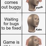 Bugged games | Game comes out buggy; Waiting for bugs to be fixed; Game is still buggy | image tagged in memes,panik kalm panik | made w/ Imgflip meme maker