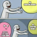 Are you ready for 2028? | ME ENJOYING MEMES; ME ENJOYING MEMES; 2028 IS LESS THAN 4 YEARS AWAY | image tagged in memes,running away balloon,funny | made w/ Imgflip meme maker