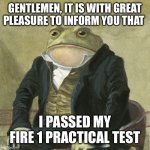 Now I just need to pass the written test and HazMat written test | GENTLEMEN, IT IS WITH GREAT PLEASURE TO INFORM YOU THAT; I PASSED MY FIRE 1 PRACTICAL TEST | image tagged in gentlemen it is with great pleasure to inform you that | made w/ Imgflip meme maker