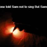 This is peak | Everyone told Sam not to sing But Samsung.. | image tagged in gifs,memes,funny,shitpost,lol,so true | made w/ Imgflip video-to-gif maker