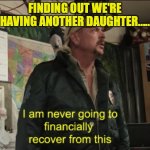 Another daughter | FINDING OUT WE'RE HAVING ANOTHER DAUGHTER..... | image tagged in joe exotic financially recover | made w/ Imgflip meme maker