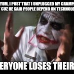 CURSED COMMENTS YALL | DAYUM, I POST THAT I UNPLUGGED MY GRAMPA'S LIFE-SUPPORT CUZ HE SAID PEOPLE DEPEND ON TECHNOLOGY TOO MUCH; AND EVERYONE LOSES THEIR MINDS | image tagged in cursed,comments | made w/ Imgflip meme maker