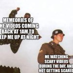 Attack | MEMEORIES OF THE VIDEOS COMING BACK AT 1AM TO KEEP ME UP AT NIGHT; ME WATCHING SCARY VIDEOS DURING THE DAY, AND NOT GETTING SCARED | image tagged in attack | made w/ Imgflip meme maker