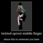 hi I'm back | twisted sprout middle finger | share this to someone you hate | image tagged in demotivationals,memes | made w/ Imgflip demotivational maker