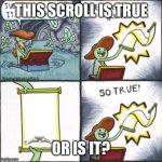 The Real Scroll Of Truth | THIS SCROLL IS TRUE; OR IS IT? | image tagged in the real scroll of truth | made w/ Imgflip meme maker