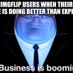 business is business | IMGFLIP USERS WHEN THEIR MEME IS DOING BETTER THAN EXPECTED | image tagged in business is boomin kingpin | made w/ Imgflip meme maker