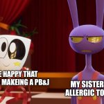 Darn peanuts | ME HAPPY THAT MOMS MAKEING A PB&J; MY SISTER WHO IS ALLERGIC TO PEANUTS | image tagged in happy gangle angry jax | made w/ Imgflip meme maker