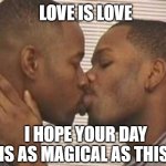 2 gay black mens kissing | LOVE IS LOVE; I HOPE YOUR DAY IS AS MAGICAL AS THIS. | image tagged in 2 gay black mens kissing | made w/ Imgflip meme maker