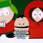 Kick The Baby - South Park | ME; MY YOUNGER BROTHER WHO TATTLED ON ME BECAUSE I PLAYED VIDEO GAMES BEFORE HOMEWORK | image tagged in kick the baby - south park | made w/ Imgflip meme maker