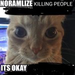 normalize killing people its okay cat