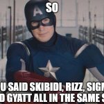 so... you messed up | SO; YOU SAID SKIBIDI, RIZZ, SIGMA, CHAD AND GYATT ALL IN THE SAME SENTENCE | image tagged in captain america so you,brainrot,skibidi,gyatt,sigma,rizz | made w/ Imgflip meme maker