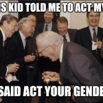 Who reads these | TRANS KID TOLD ME TO ACT MY AGE; I SAID ACT YOUR GENDER | image tagged in memes,laughing men in suits,humor | made w/ Imgflip meme maker