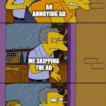 Moe throws Barney | AN ANNOYING AD; ME SKIPPING THE AD; THE SAME AD APPEARING 5 SECS LATER | image tagged in moe throws barney,memes | made w/ Imgflip meme maker