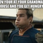 Stressed Homelander | POV YOUR AT YOUR GRANDMA'S HOUSE AND YOU GET HUNGRY | image tagged in stressed homelander | made w/ Imgflip meme maker