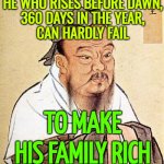 Chinese proverb: "He who rises before dawn, 360 days in the year, can hardly fail to make his family rich" | HE WHO RISES BEFORE DAWN,
360 DAYS IN THE YEAR,
CAN HARDLY FAIL; TO MAKE HIS FAMILY RICH | image tagged in wise confucius,chinese,philosophy,economy,wealth,philosopher | made w/ Imgflip meme maker