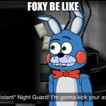 Night guard! Im gonna kick your a*s! | FOXY BE LIKE | image tagged in night guard im gonna kick your a s | made w/ Imgflip meme maker