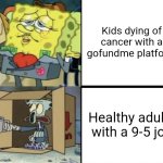 Kids with cancer get free pity money from strangers but you can't even get a livable wage from your employer | Kids dying of cancer with a gofundme platform; Healthy adults with a 9-5 job | image tagged in rich spongebob vs poor squidward,children,money,adults,life sucks,adulting | made w/ Imgflip meme maker