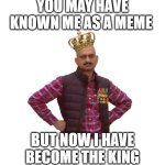 Meme King | YOU MAY HAVE KNOWN ME AS A MEME; BUT NOW I HAVE BECOME THE KING | image tagged in meme king,funny memes,disappointed | made w/ Imgflip meme maker