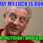 Luck | THE WAY MY LUCK IS RUNNING; IF I WAS A POLITICIAN I WOULD BE HONEST | image tagged in rodney dangerfield,funny memes | made w/ Imgflip meme maker