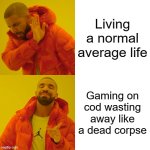 Drake Hotline Bling | Living a normal average life; Gaming on cod wasting away like a dead corpse | image tagged in memes,drake hotline bling | made w/ Imgflip meme maker