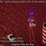 Image Title | Me: *gets diagnosed with 4 disorders*; Me; The doctors that told me I had them | image tagged in tadc i blame you for this | made w/ Imgflip meme maker