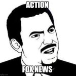 Are you serious? | ACTION; FOX NEWS | image tagged in are you serious | made w/ Imgflip meme maker