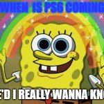 PS6 | WHEN  IS PS6 COMING; GEE'D I REALLY WANNA KNOW | image tagged in memes,imagination spongebob,ps6,gaming console | made w/ Imgflip meme maker