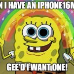 IPhone16Max | CAN I HAVE AN IPHONE16MAX; GEE'D I WANT ONE! | image tagged in memes,iphone,iphone16max,phones,smartphones | made w/ Imgflip meme maker