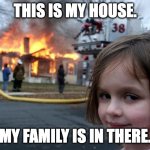 dark | THIS IS MY HOUSE. MY FAMILY IS IN THERE. | image tagged in memes,disaster girl | made w/ Imgflip meme maker