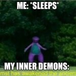 Whomst has awakened the ancient one | ME: *SLEEPS*; MY INNER DEMONS: | image tagged in whomst has awakened the ancient one | made w/ Imgflip meme maker