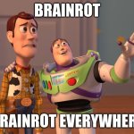 hate brainrot:( | BRAINROT; BRAINROT EVERYWHERE | image tagged in memes,x x everywhere | made w/ Imgflip meme maker